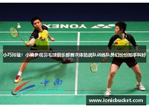 小巧玲珑！小编参观羽毛球俱乐部首次体验战队训练队员们纷纷拍手叫好