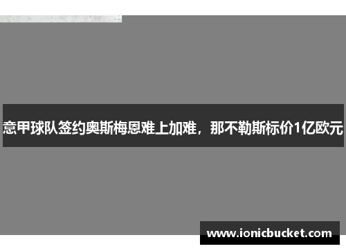 意甲球队签约奥斯梅恩难上加难，那不勒斯标价1亿欧元
