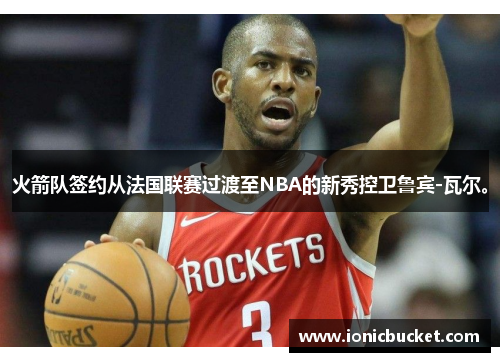 火箭队签约从法国联赛过渡至NBA的新秀控卫鲁宾-瓦尔。